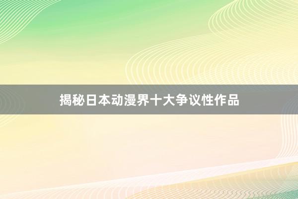 揭秘日本动漫界十大争议性作品