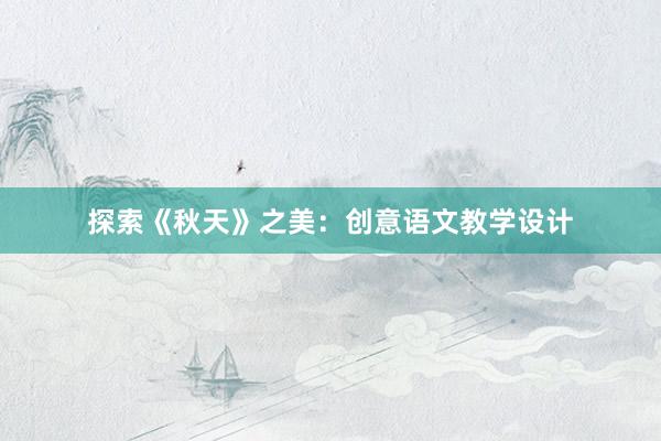 探索《秋天》之美：创意语文教学设计