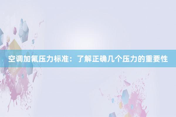 空调加氟压力标准：了解正确几个压力的重要性