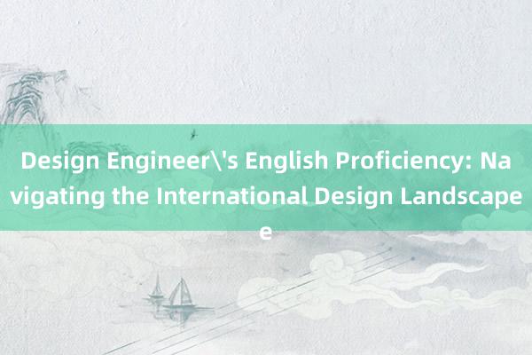 Design Engineer's English Proficiency: Navigating the International Design Landscape