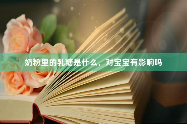 奶粉里的乳糖是什么，对宝宝有影响吗