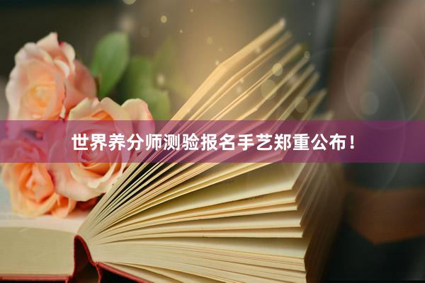 世界养分师测验报名手艺郑重公布！