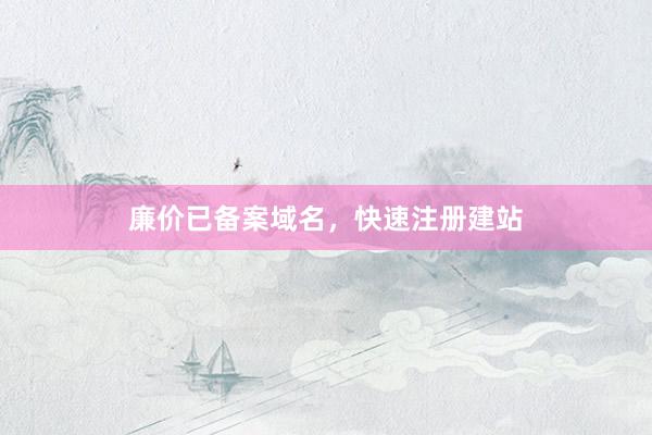 廉价已备案域名，快速注册建站