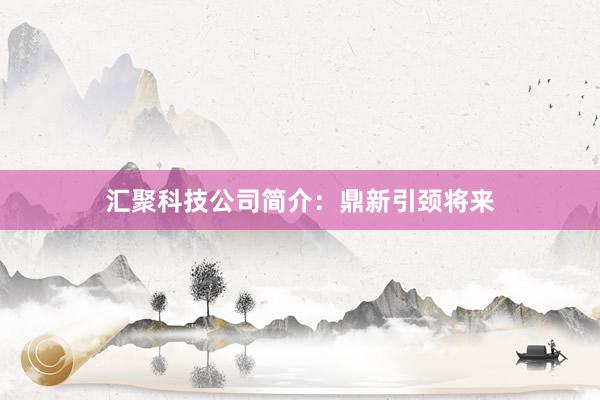 汇聚科技公司简介：鼎新引颈将来
