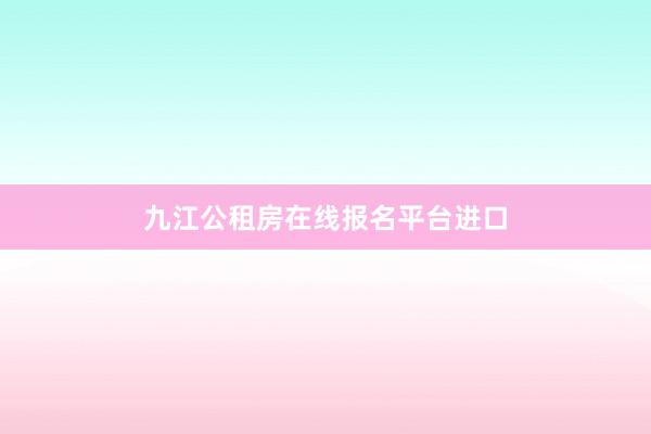 九江公租房在线报名平台进口