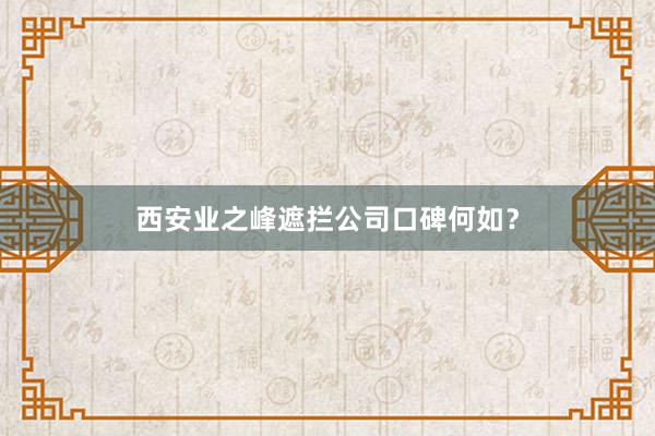 西安业之峰遮拦公司口碑何如？