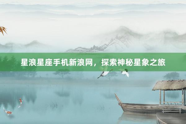 星浪星座手机新浪网，探索神秘星象之旅