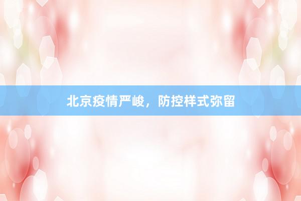 北京疫情严峻，防控样式弥留