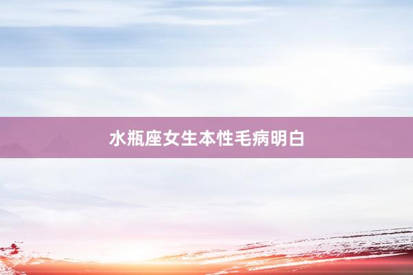 水瓶座女生本性毛病明白