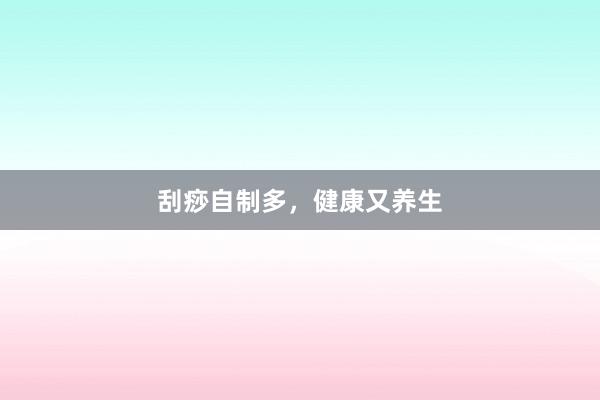 刮痧自制多，健康又养生