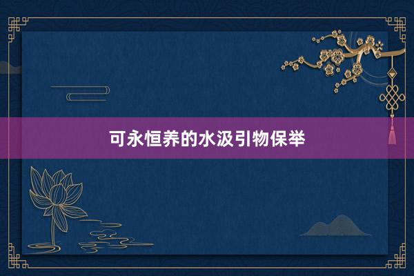 可永恒养的水汲引物保举