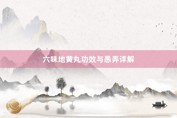 六味地黄丸功效与愚弄详解