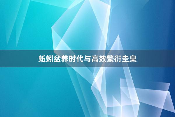蚯蚓盆养时代与高效繁衍圭臬